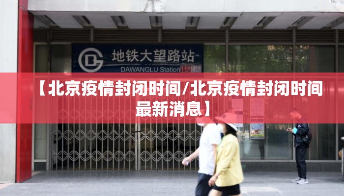 【北京疫情封闭时间/北京疫情封闭时间最新消息】