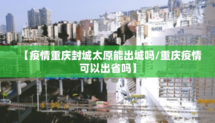 【疫情重庆封城太原能出城吗/重庆疫情可以出省吗】