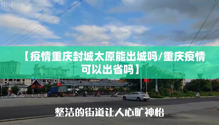 【疫情重庆封城太原能出城吗/重庆疫情可以出省吗】