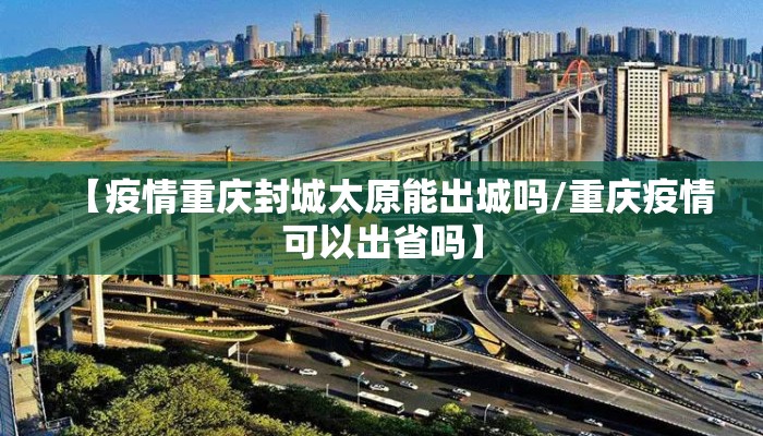 【疫情重庆封城太原能出城吗/重庆疫情可以出省吗】