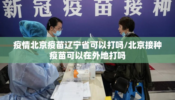 疫情北京疫苗辽宁省可以打吗/北京接种疫苗可以在外地打吗