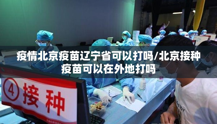 疫情北京疫苗辽宁省可以打吗/北京接种疫苗可以在外地打吗