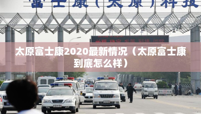 太原富士康2020最新情况（太原富士康到底怎么样）
