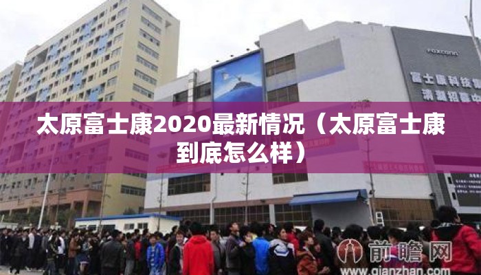 太原富士康2020最新情况（太原富士康到底怎么样）
