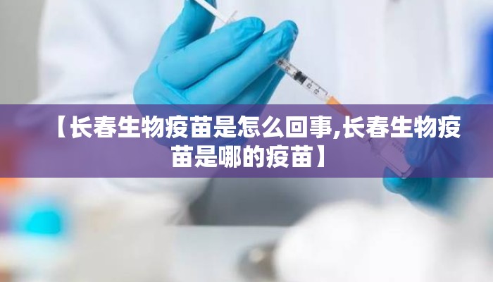 【长春生物疫苗是怎么回事,长春生物疫苗是哪的疫苗】