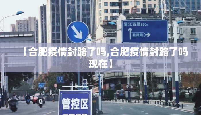 【合肥疫情封路了吗,合肥疫情封路了吗现在】