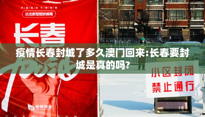 疫情长春封城了多久澳门回来:长春要封城是真的吗?