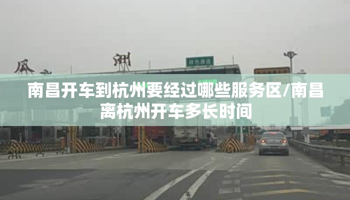 南昌开车到杭州要经过哪些服务区/南昌离杭州开车多长时间