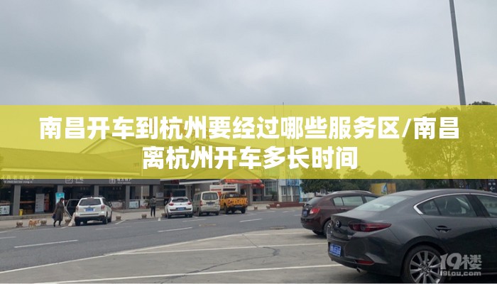 南昌开车到杭州要经过哪些服务区/南昌离杭州开车多长时间