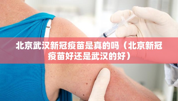 北京武汉新冠疫苗是真的吗（北京新冠疫苗好还是武汉的好）