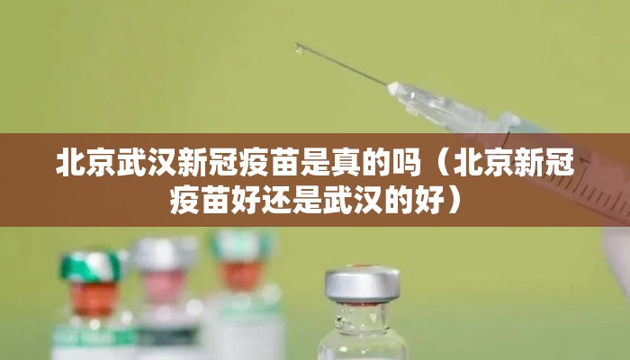 北京武汉新冠疫苗是真的吗（北京新冠疫苗好还是武汉的好）