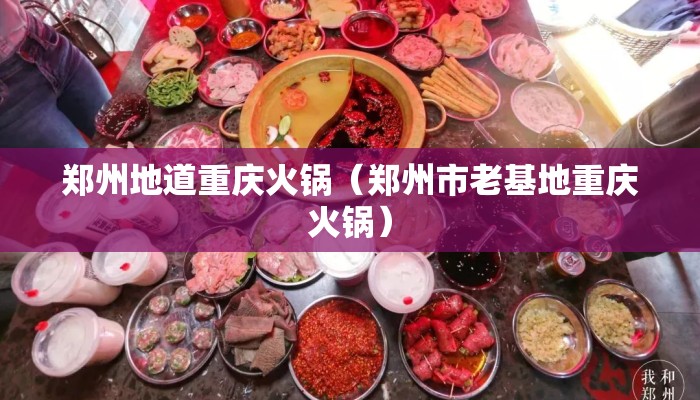 郑州地道重庆火锅（郑州市老基地重庆火锅）