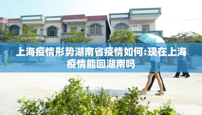 上海疫情形势湖南省疫情如何:现在上海疫情能回湖南吗