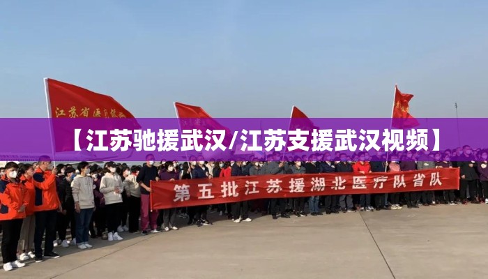 【江苏驰援武汉/江苏支援武汉视频】