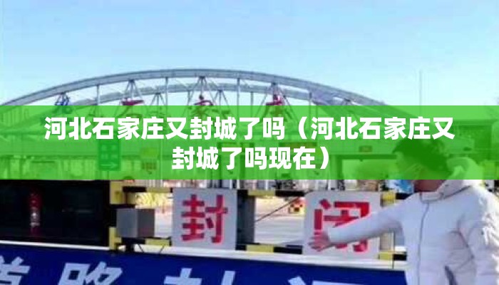 河北石家庄又封城了吗（河北石家庄又封城了吗现在）