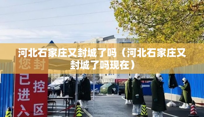 河北石家庄又封城了吗（河北石家庄又封城了吗现在）
