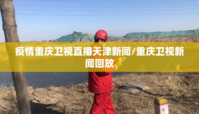 疫情重庆卫视直播天津新闻/重庆卫视新闻回放