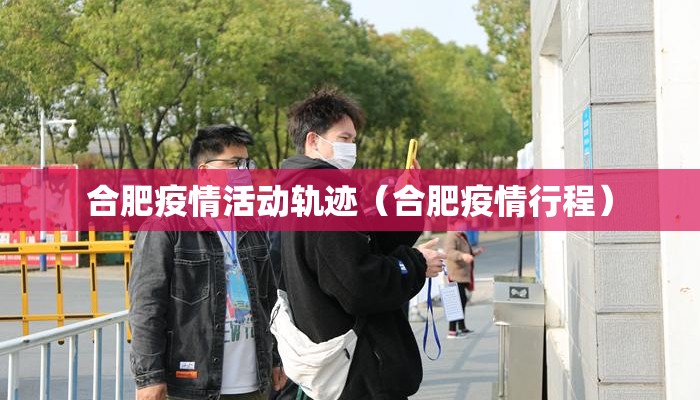 合肥疫情活动轨迹（合肥疫情行程）