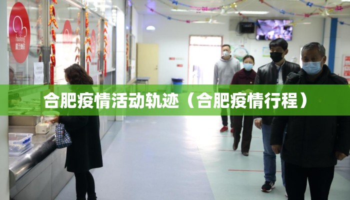合肥疫情活动轨迹（合肥疫情行程）