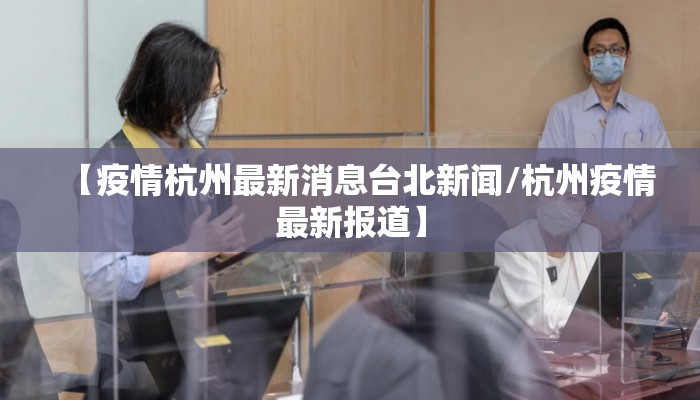 【疫情杭州最新消息台北新闻/杭州疫情最新报道】