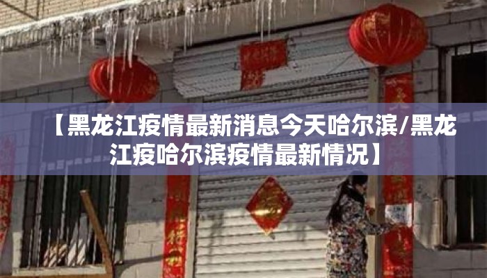 【黑龙江疫情最新消息今天哈尔滨/黑龙江疫哈尔滨疫情最新情况】