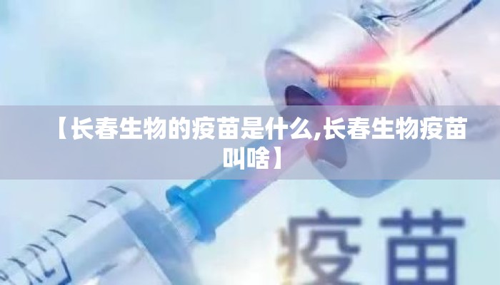 【长春生物的疫苗是什么,长春生物疫苗叫啥】
