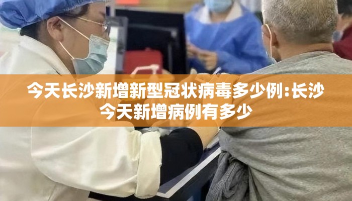 今天长沙新增新型冠状病毒多少例:长沙今天新增病例有多少