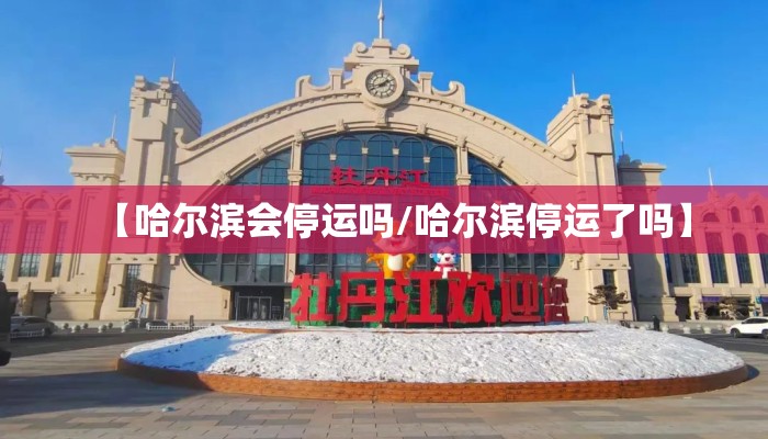 【哈尔滨会停运吗/哈尔滨停运了吗】