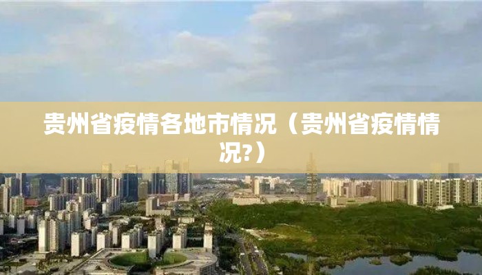 贵州省疫情各地市情况（贵州省疫情情况?）