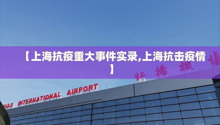 【上海抗疫重大事件实录,上海抗击疫情】