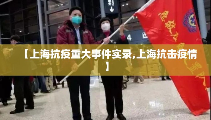 【上海抗疫重大事件实录,上海抗击疫情】