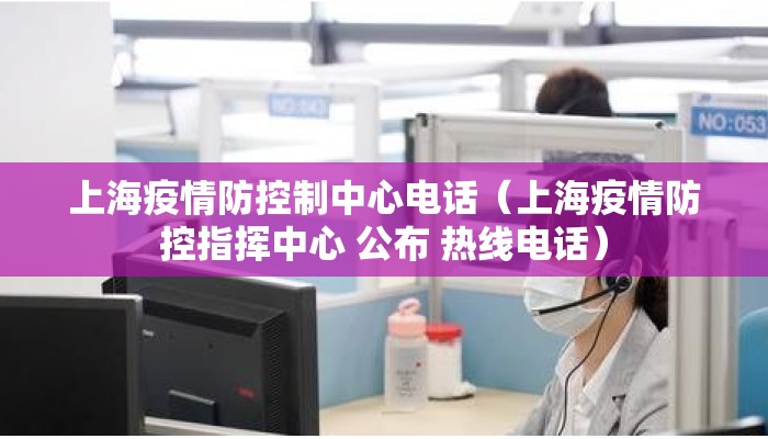 上海疫情防控制中心电话（上海疫情防控指挥中心 公布 热线电话）