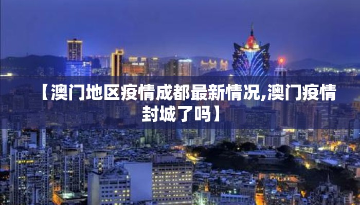 【澳门地区疫情成都最新情况,澳门疫情封城了吗】