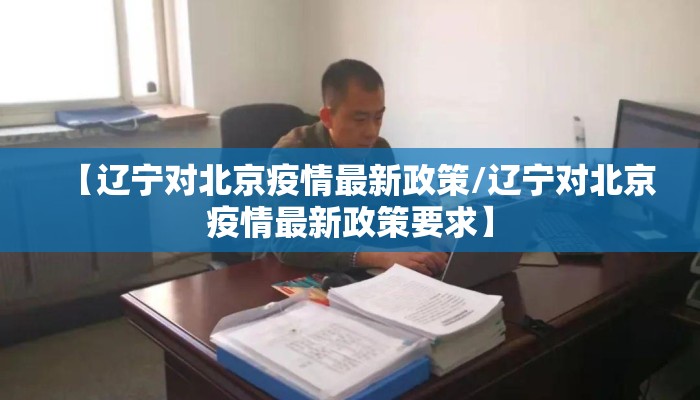 【辽宁对北京疫情最新政策/辽宁对北京疫情最新政策要求】