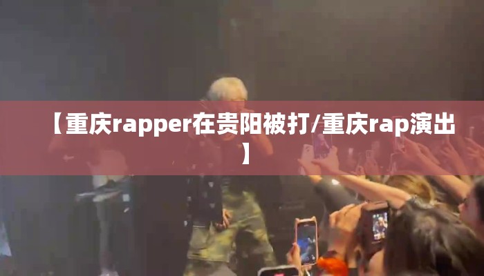 【重庆rapper在贵阳被打/重庆rap演出】