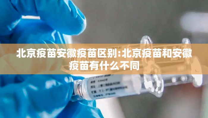 北京疫苗安徽疫苗区别:北京疫苗和安徽疫苗有什么不同