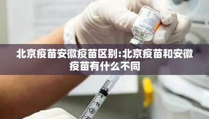 北京疫苗安徽疫苗区别:北京疫苗和安徽疫苗有什么不同