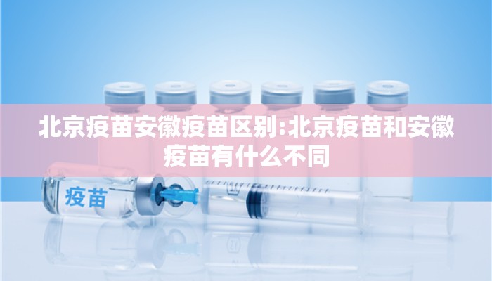 北京疫苗安徽疫苗区别:北京疫苗和安徽疫苗有什么不同
