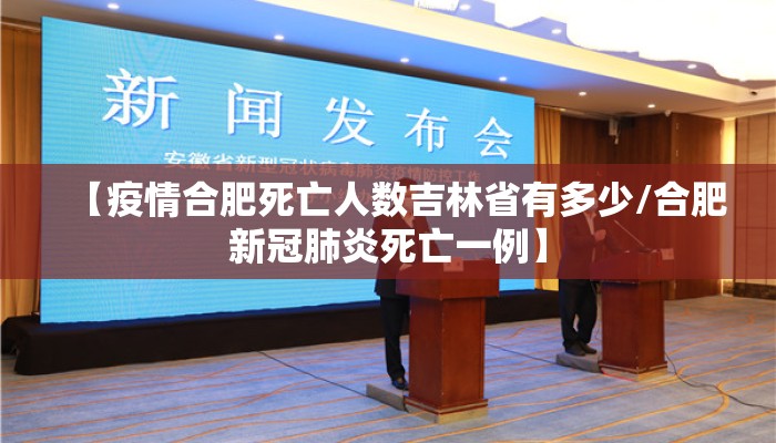 【疫情合肥死亡人数吉林省有多少/合肥新冠肺炎死亡一例】
