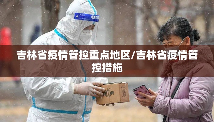 吉林省疫情管控重点地区/吉林省疫情管控措施