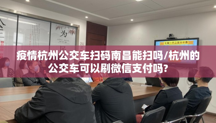 疫情杭州公交车扫码南昌能扫吗/杭州的公交车可以刷微信支付吗?