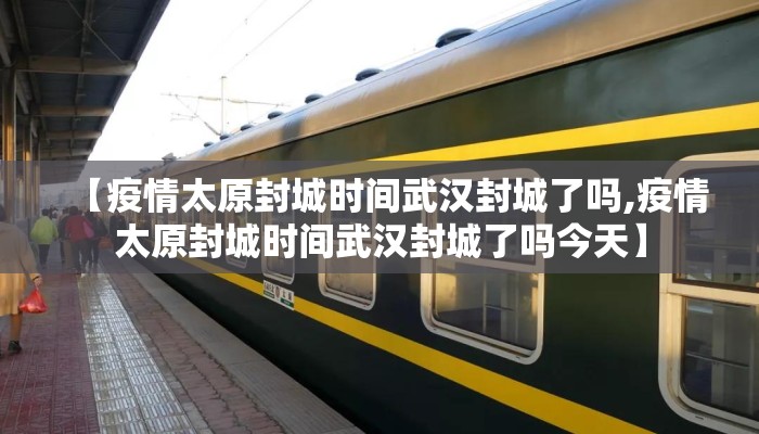 【疫情太原封城时间武汉封城了吗,疫情太原封城时间武汉封城了吗今天】