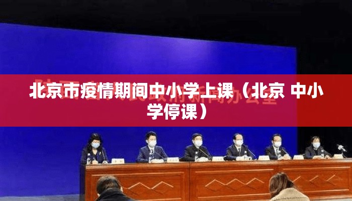 北京市疫情期间中小学上课（北京 中小学停课）
