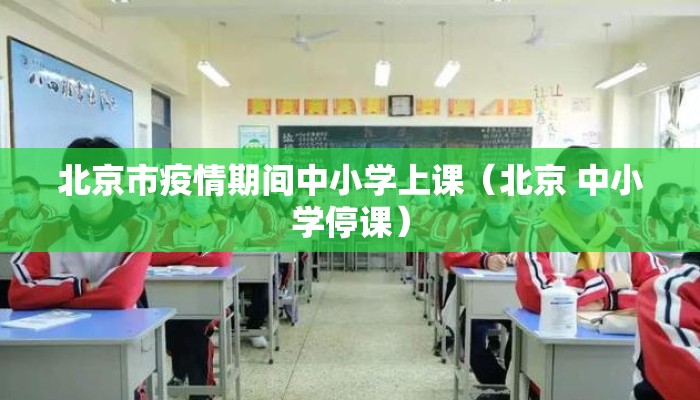 北京市疫情期间中小学上课（北京 中小学停课）