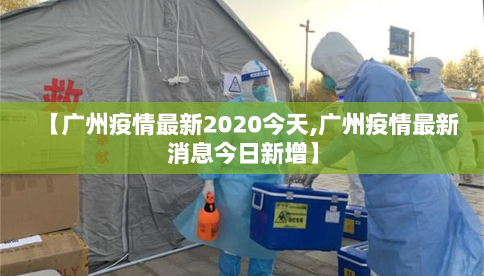 【广州疫情最新2020今天,广州疫情最新消息今日新增】