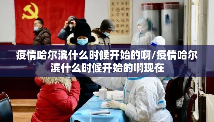 疫情哈尔滨什么时候开始的啊/疫情哈尔滨什么时候开始的啊现在
