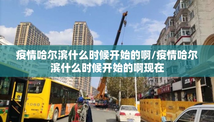疫情哈尔滨什么时候开始的啊/疫情哈尔滨什么时候开始的啊现在