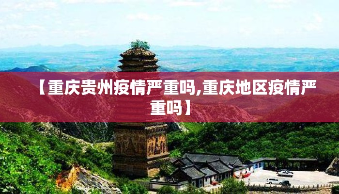 【重庆贵州疫情严重吗,重庆地区疫情严重吗】