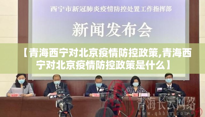 【青海西宁对北京疫情防控政策,青海西宁对北京疫情防控政策是什么】