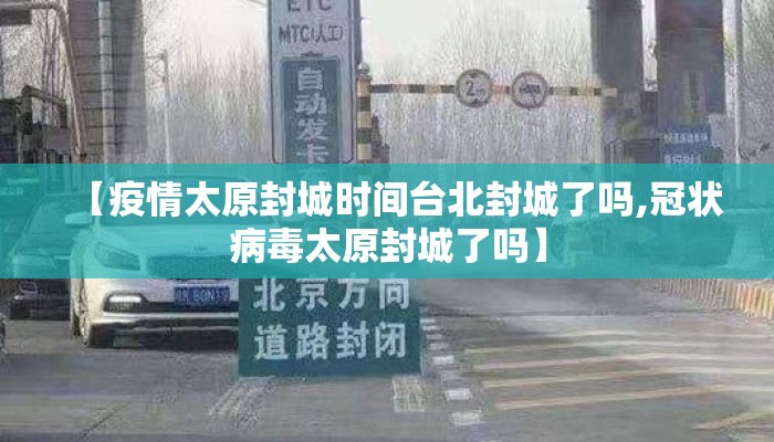 【疫情太原封城时间台北封城了吗,冠状病毒太原封城了吗】